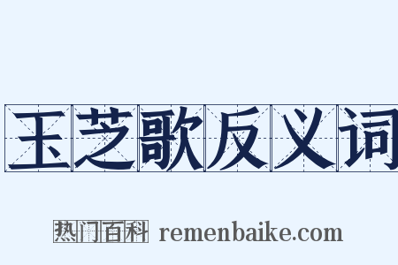玉芝歌反义词是什么意思的图片